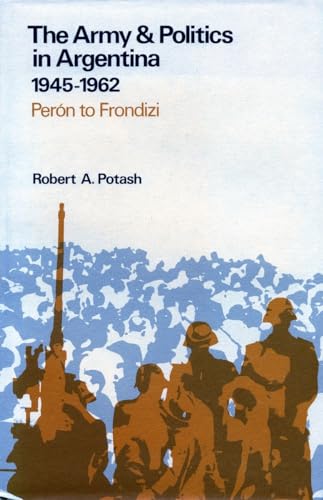 9780804710565: 1945-1962: Peron to Frondizi (Army & Politics in Argentina / Robert A. Potash)