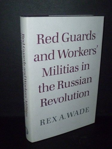 Red Guards and Workers' Militias in the Russian Revolution - Wade, Rex A.