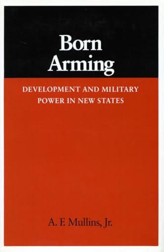 Born Arming: Development & Military Power in New States.