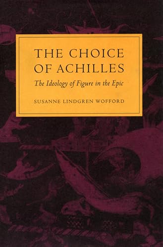 The Choice of Achilles: The Ideology of Figure in the Epic (9780804719179) by Wofford, Susanne Lindgren