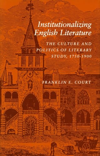 Institutionalizing English Literature: The Culture and Politics of Literary Study, 1750-1900 (9780804720434) by Court, Franklin E.