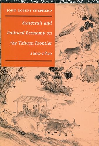Statecraft and Political Economy on the Taiwan Frontier, 1600-1800 - Shepherd, John Robert