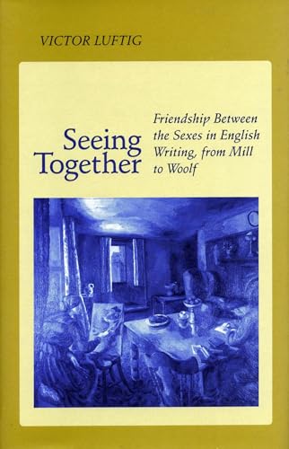 9780804721684: Seeing Together: Friendship Between the Sexes in English Writing from Mill to Woolf