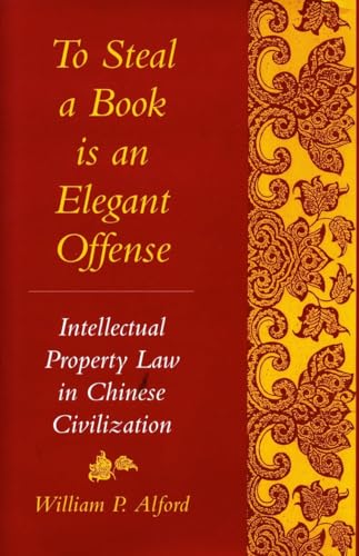 

To Steal a Book Is an Elegant Offense: Intellectual Property Law in Chinese Civilization (Studies in East Asian Law)