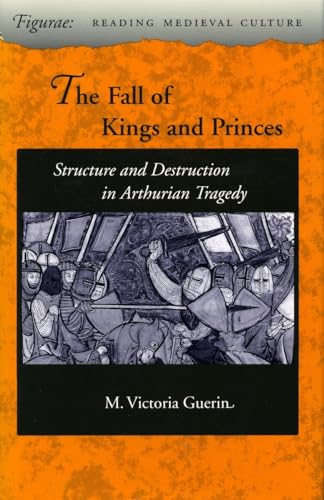 THE FALL OF KINGS AND PRINCES. Structure And Destruction In Arthurian Tragedy.