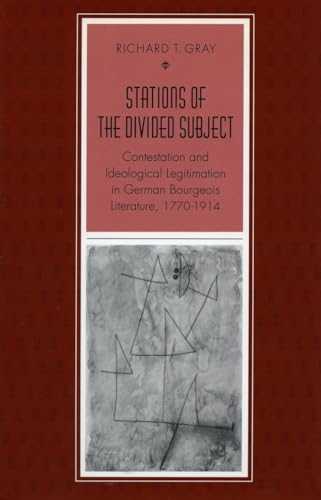 Stations of the Divided Subject: Contestation and Ideological Legitimation in German Bourgeois Literature, 1770-1914 (9780804724029) by Gray, Richard T.