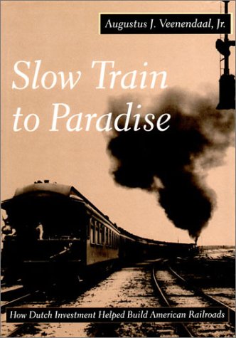 Slow Train to Paradise: How Dutch Investment Helped Build American Railroads. - VEENENDAAL, A.J.
