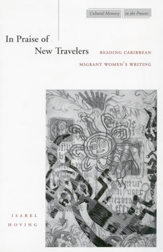 Stock image for In Praise of New Travelers: Reading Caribbean Migrant Women's Writing (Cultural Memory in the Present) for sale by Sequitur Books