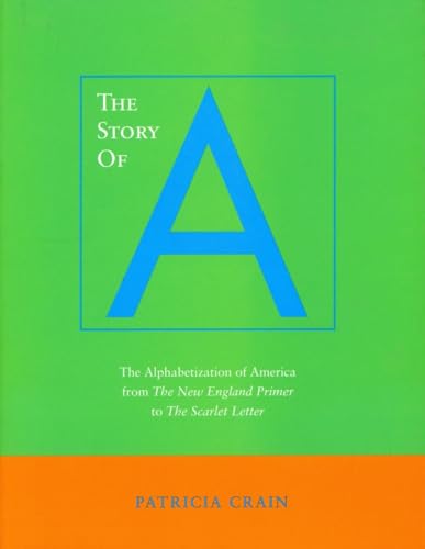 The Story of A: The Alphabetization of America from The New England Primer to The Scarlet Letter