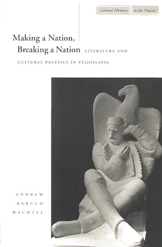 9780804731805: Making a Nation, Breaking a Nation: Literature and Cultural Politics in Yugoslavia (Cultural Memory in the Present)