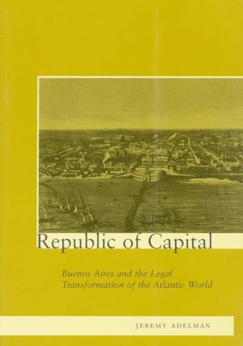 Beispielbild fr Republic of Capital : Buenos Aires and the Legal Transformation of the Atlantic World zum Verkauf von Better World Books