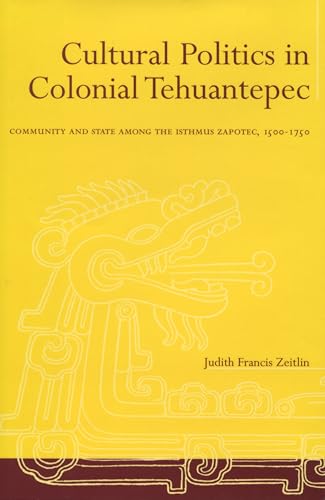 9780804733885: Cultural Politics in Colonial Tehuantepec: Community and State among the Isthmus Zapotec, 1500-1750