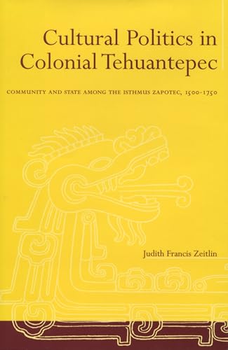 9780804733885: Cultural Politics In Colonial Tehuantepec: Community And State Among The Isthmus Zapotec, 1500-1750