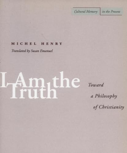 I Am the Truth: Toward a Philosophy of Christianity (Cultural Memory in the Present) (9780804737807) by Henry, Michel