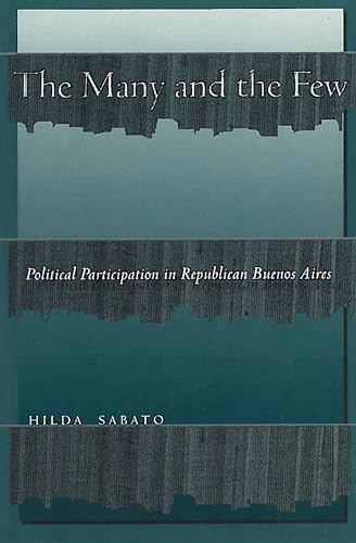 The Many and the Few: Political Participation in Republican Buenos Aires (9780804739436) by Sabato, Hilda