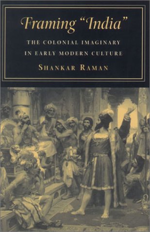 Framing 'India': The Colonial Imaginary in Early Modern Culture (9780804739702) by Raman, Shankar