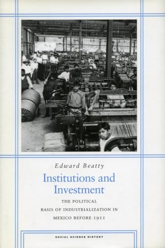 Institutions and Investment: The Political Basis of Industrialization in Mexico Before 1911 (9780804740647) by Beatty, Edward