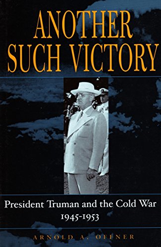 Another Such Victory: President Truman and the Cold War 1945-1953