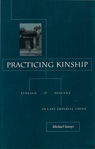 Practicing Kinship : Lineage and Descent in Late Imperial China - Szonyi, Michael