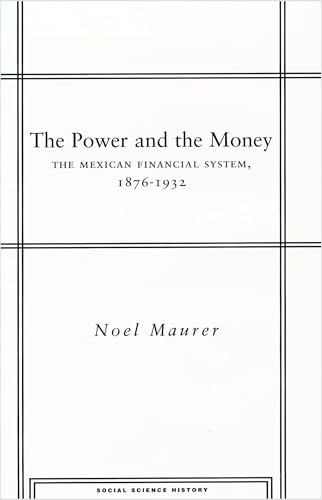 The Power and the Money: The Mexican Financial System, 1876-1932 (Social Science History) (9780804742856) by Maurer, Noel