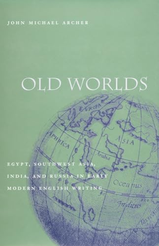 Old Worlds: Egypt, Southwest Asia, India, and Russia in Early Modern English Writing (9780804743372) by Archer, John Michael