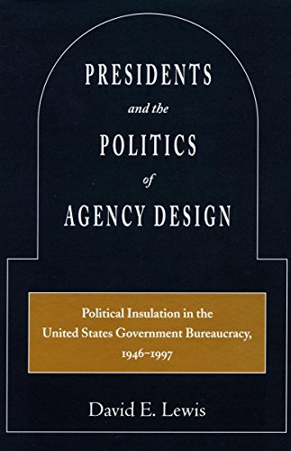 9780804745888: Presidents and the Politics of Agency Design: Political Insulation in the United States Government Bureaucracy, 1946-1997