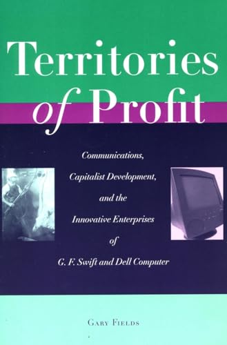 Territories of Profit: Communications, Capitalist Development, and the Innovative Enterprises of G. F. Swift and Dell Computer (Innovation and Technology in the World Economy) (9780804747226) by Fields, Gary