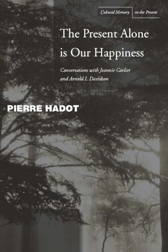 The Present Alone is Our Happiness: Conversations with Jeannie Carlier and Arnold I. Davidson (Cultural Memory in the Present) (9780804748353) by Hadot, Pierre; Carlier, Jeannie; Davidson, Arnold I.