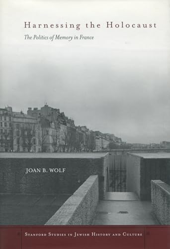 Harnessing the Holocaust: The Politics of Memory in France (Stanford Studies in Jewish History and Culture) (9780804748896) by Wolf, Joan B.