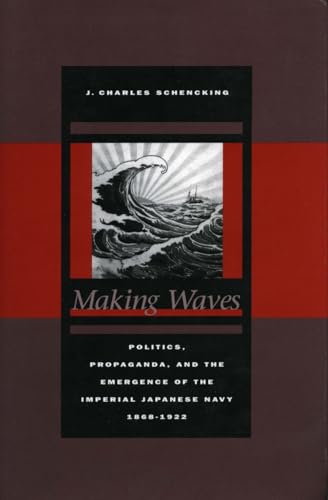 Stock image for Making Waves : Politics, Propaganda, and the Emergence of the Imperial Japanese Navy, 1868-1922 for sale by Better World Books