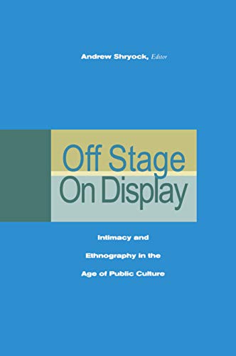 Off Stage/On Display: Intimacy and Ethnography in the Age of Public Culture - Andrew Shryock