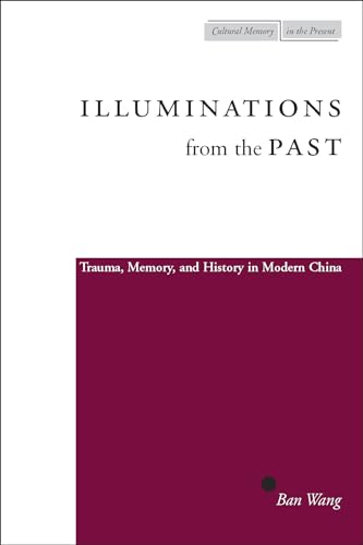 Illuminations from the Past: Trauma, Memory, and History in Modern China (Cultural Memory in the Present) - Wang, Ban