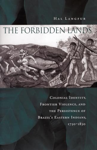 9780804751803: The Forbidden Lands: Colonial Identity, Frontier Violence, and the Persistence of Brazil’s Eastern Indians, 1750-1830