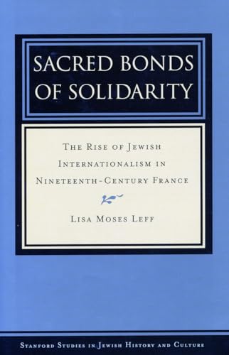 Sacred Bonds of Solidarity: The Rise of Jewish Internationalism in Nineteenth-Century France.