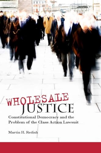 Wholesale Justice: Constitutional Democracy and the Problem of the Class Action Lawsuit - Martin H. Redish