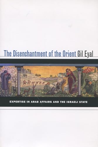 The Disenchantment of the Orient: Expertise in Arab Affairs and the Israeli State (9780804754033) by Eyal, Gil