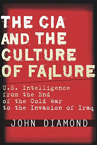 9780804756013: The CIA and the Culture of Failure: U.S. Intelligence from the End of the Cold War to the Invasion of Iraq