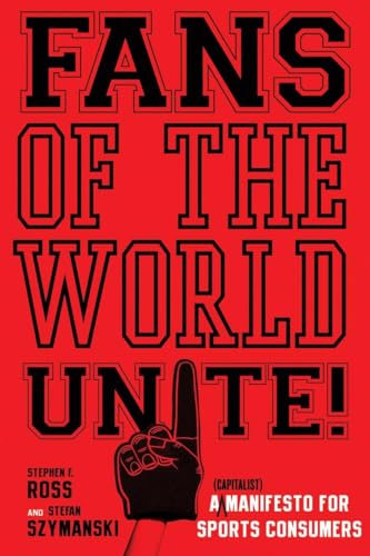 Fans of the World, Unite!: A (Capitalist) Manifesto for Sports Consumers (9780804756686) by Ross, Stephen F.; Szymanski, Stefan