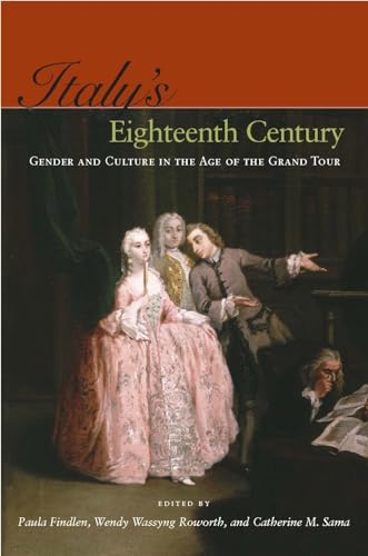 Italy's Eighteenth Century: Gender and Culture in the Age of the Grand Tour - Findlen, Paula, Wendy Wassyng Roworth and Catherine M. Sama