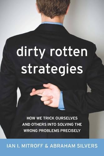 Dirty Rotten Strategies: How We Trick Ourselves and Others into Solving the Wrong Problems Precisely (High Reliability and Crisis Management) (9780804759960) by Ian I. Mitroff; Abraham Silvers