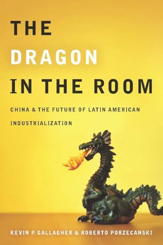 The Dragon in the Room: China and the Future of Latin American Industrialization (9780804771887) by Gallagher, Kevin; Porzecanski, Roberto