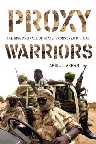 Proxy Warriors: The Rise and Fall of State-Sponsored Militias - Ariel Ahram