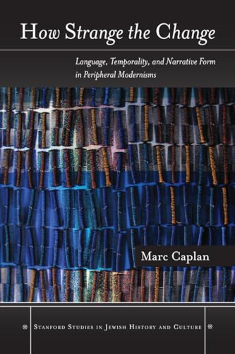 How Strange the Change: Language, Temporality, and Narrative Form in Peripheral Modernisms (Stanford Studies in Jewish History and Culture) (9780804774765) by Caplan, Marc