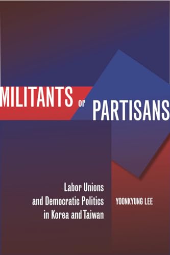 9780804775373: MILITANTS OR PARTISANS: Labor Unions and Democratic Politics in Korea and Taiwan