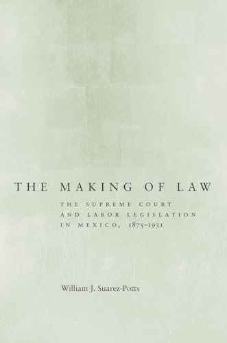 Imagen de archivo de The Making of Law: The Supreme Court and Labor Legislation in Mexico, 1875 "1931 a la venta por Marches Books