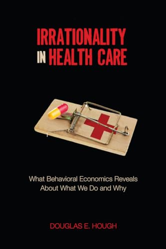Stock image for Irrationality in Health Care: What Behavioral Economics Reveals about What We Do and Why for sale by ThriftBooks-Atlanta