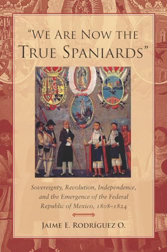 Beispielbild fr We Are Now the True Spaniards": Sovereignty, Revolution, Independence, and the Emergence of the Federal Republic of Mexico, 1808 "1824 zum Verkauf von Books From California