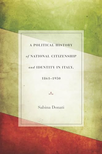 9780804784511: A Political History of National Citizenship and Identity in Italy, 1861-1950