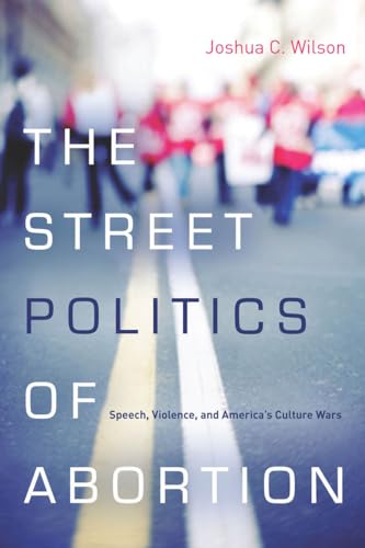 9780804785334: The Street Politics of Abortion: Speech, Violence, and America's Culture Wars