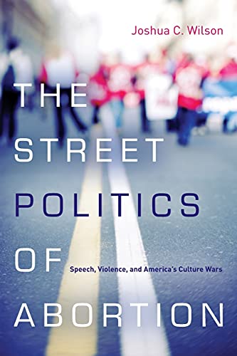 Stock image for The Street Politics of Abortion : Speech, Violence, and America's Culture Wars for sale by Better World Books